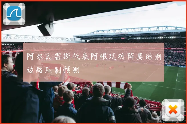 阿尔瓦雷斯代表阿根廷对阵奥地利边路压制预测