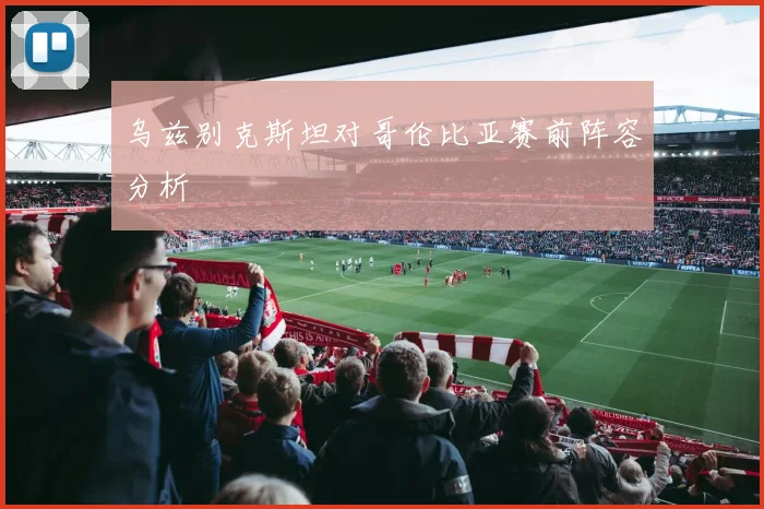 乌兹别克斯坦对哥伦比亚赛前阵容分析