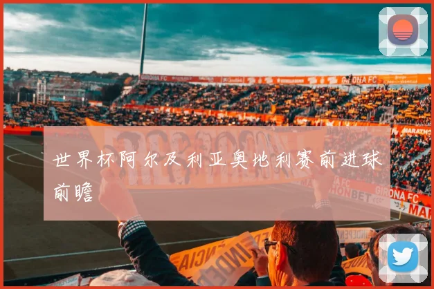 世界杯阿尔及利亚奥地利赛前进球前瞻