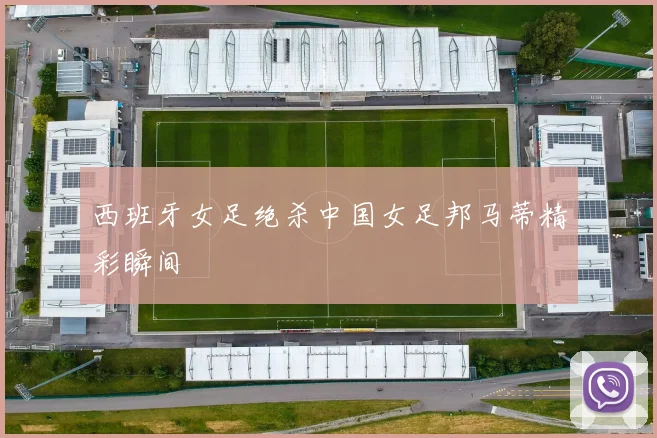 西班牙女足绝杀中国女足邦马蒂精彩瞬间