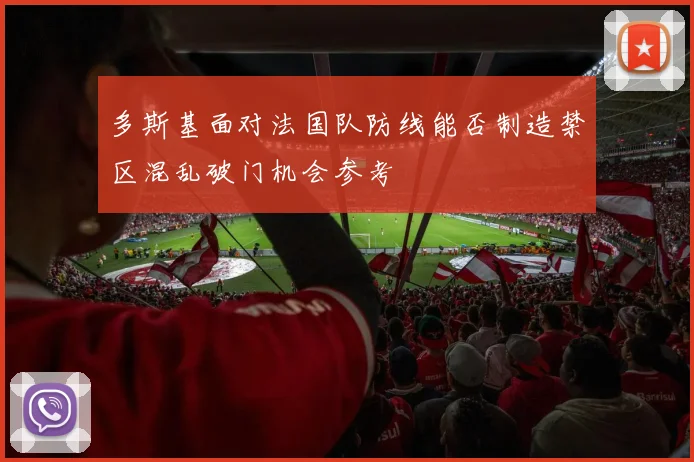 多斯基面对法国队防线能否制造禁区混乱破门机会参考