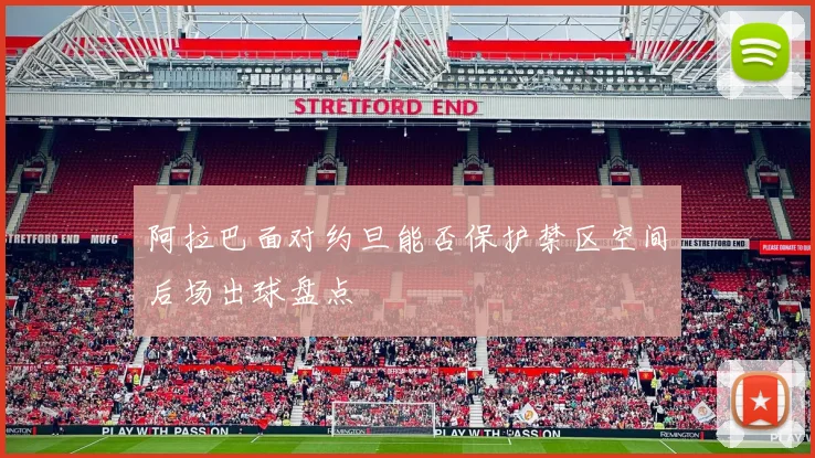 阿拉巴面对约旦能否保护禁区空间后场出球盘点