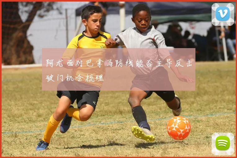 阿尤面对巴拿马防线能否主导反击破门机会梳理