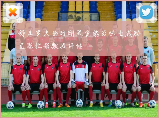 舒库罗夫面对刚果金能否送出威胁直塞拦截数据评估