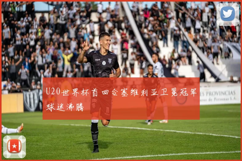 U20世界杯首回合塞维利亚卫冕冠军球迷沸腾