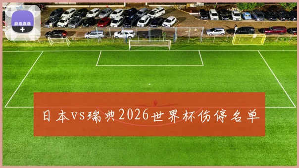 日本vs瑞典2026世界杯伤停名单