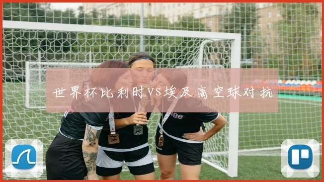 世界杯比利时vs埃及高空球对抗