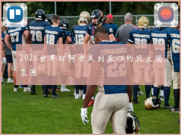 2026世界杯阿尔及利亚vs约旦主场氛围
