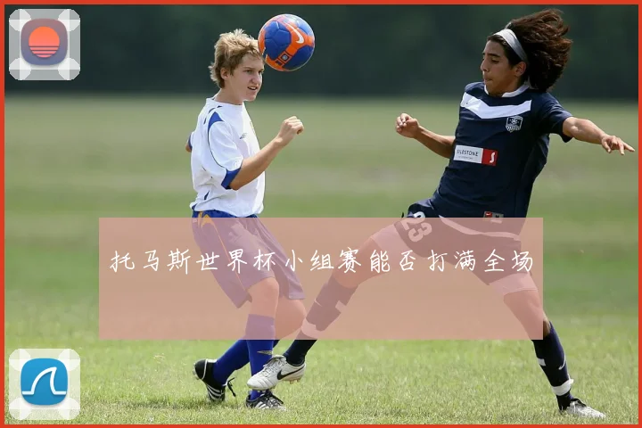 托马斯世界杯小组赛能否打满全场