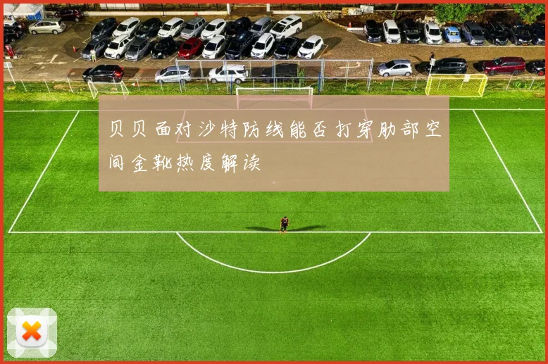 贝贝面对沙特防线能否打穿肋部空间金靴热度解读