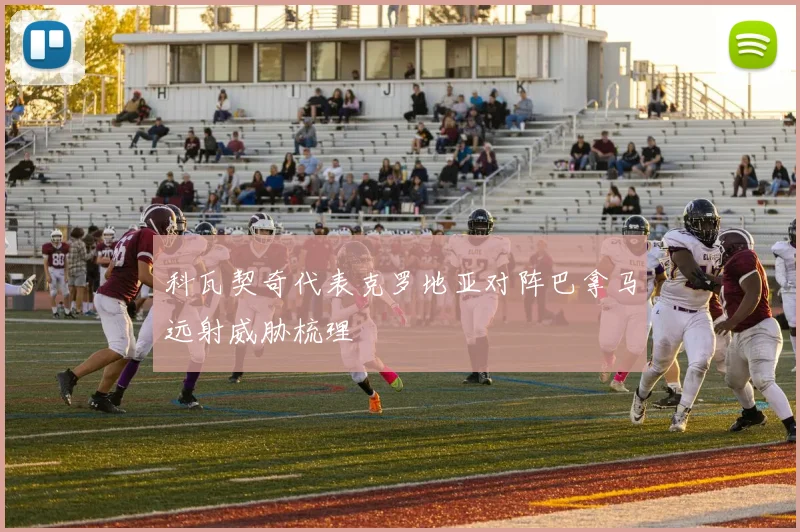 科瓦契奇代表克罗地亚对阵巴拿马远射威胁梳理